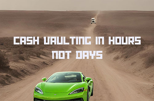 Cash Vaulting in Hours Not Days
